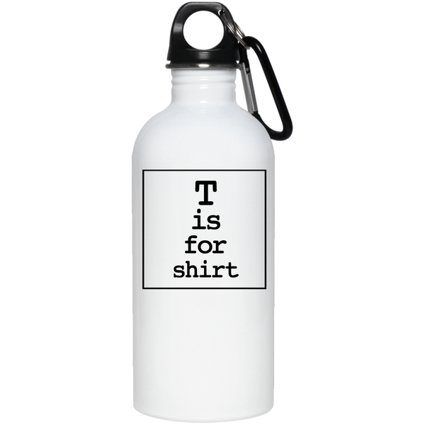 T is for Shirt - 20 oz. Stainless Steel Water Bottle
