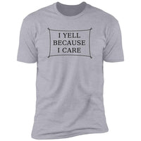 I Yell Because I Care - T-Shirt