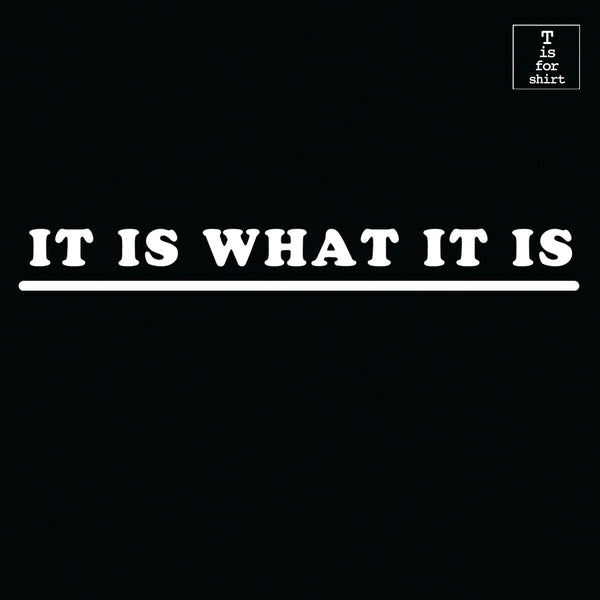 It Is What It Is (Variant) - T-Shirt